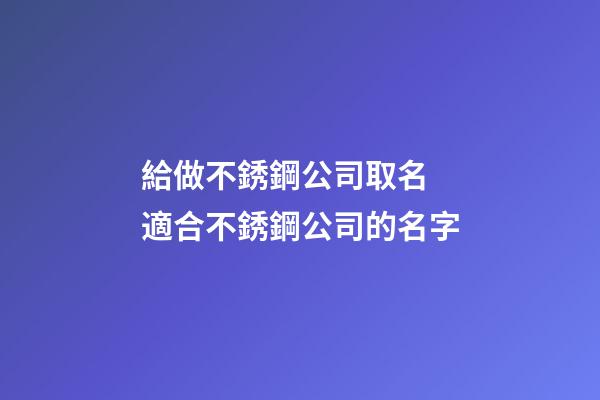 給做不銹鋼公司取名 適合不銹鋼公司的名字-第1張-公司起名-玄機派